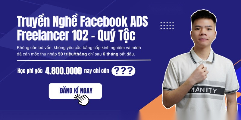 Share Khóa Học Truyền Nghề Facebook ADS Freelancer 102 Cùng Giảng Viên Quý Tộc