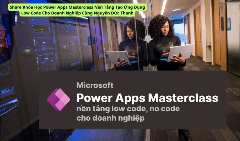 Share Khóa Học Power Apps Masterclass Nền Tảng Tạo Ứng Dụng Low Code Cho Doanh Nghiệp