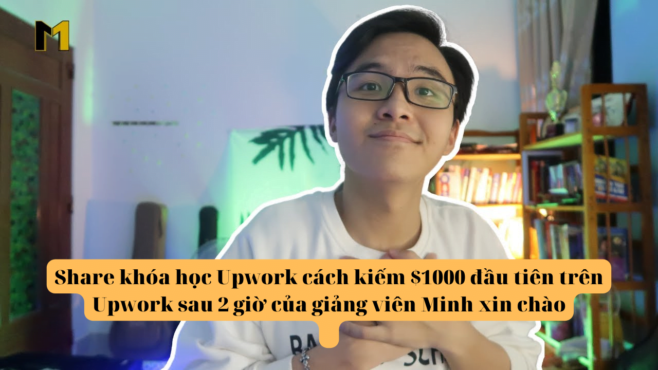 share khóa học upwork cách kiếm $1000 đầu tiên trên upwork sau 2 giờ của giảng viên minh xin chào