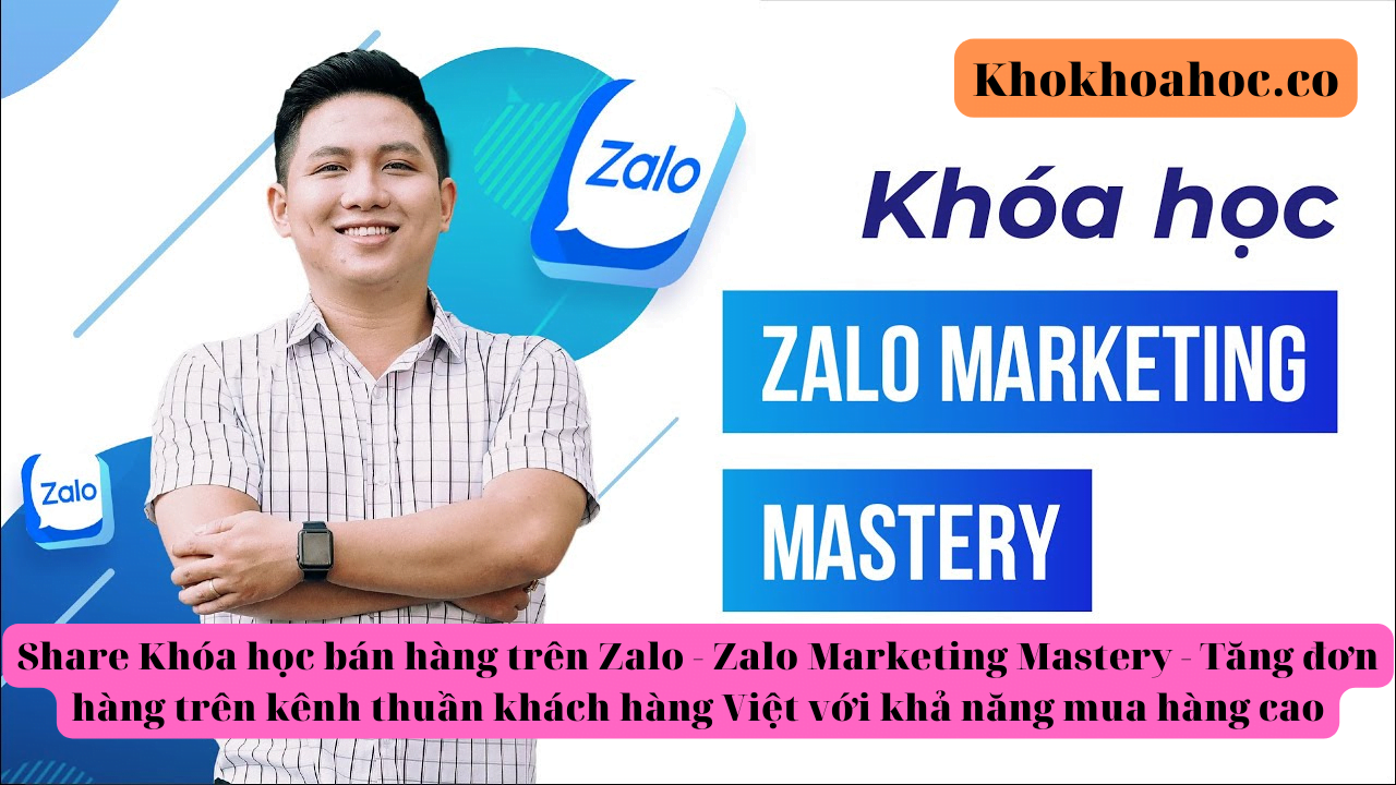 share khóa học bán hàng trên zalo - zalo marketing mastery - tăng đơn hàng trên kênh thuần khách hàng việt với khả năng mua hàng cao