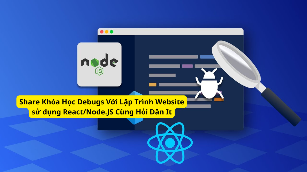 Share Khóa Học Debugs Với Lập Trình Website sử dụng ReactNode.JS Cùng Hỏi Dân It