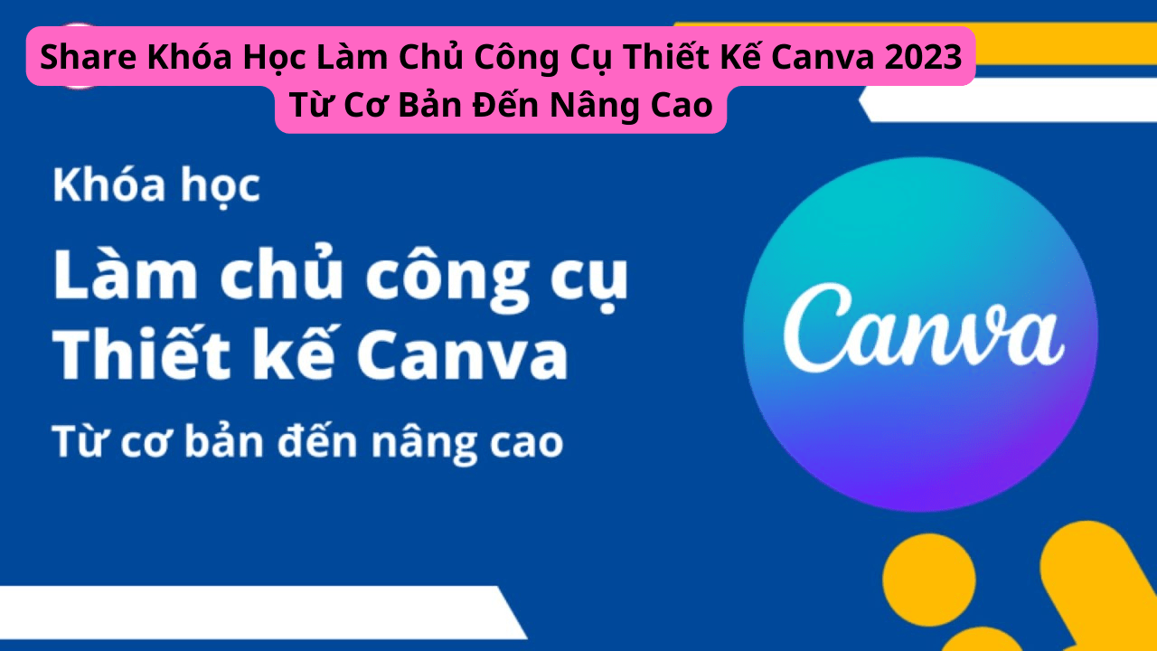 Share Khóa Học Làm Chủ Công Cụ Thiết Kế Canva 2023 Từ Cơ Bản Đến Nâng Cao