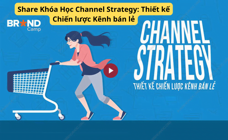 Share Khóa Học Channel Strategy Thiết kế Chiến lược Kênh bán lẻ