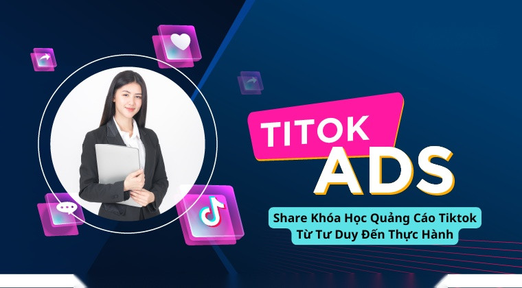 Share Khóa Học Quảng Cáo Tiktok Từ Tư Duy Đến Thực Hành