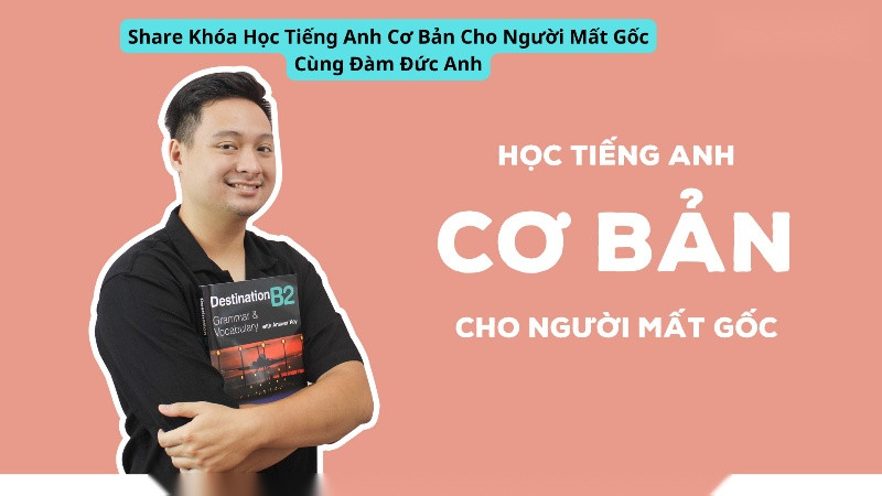 Share Khóa Học Tiếng Anh Cơ Bản Cho Người Mất Gốc Cùng Đàm Đức Anh