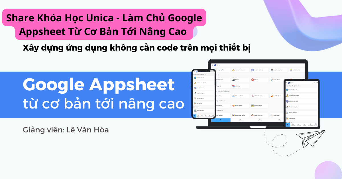 Share Khóa Học Unica - Làm Chủ Google Appsheet Từ Cơ Bản Tới Nâng Cao