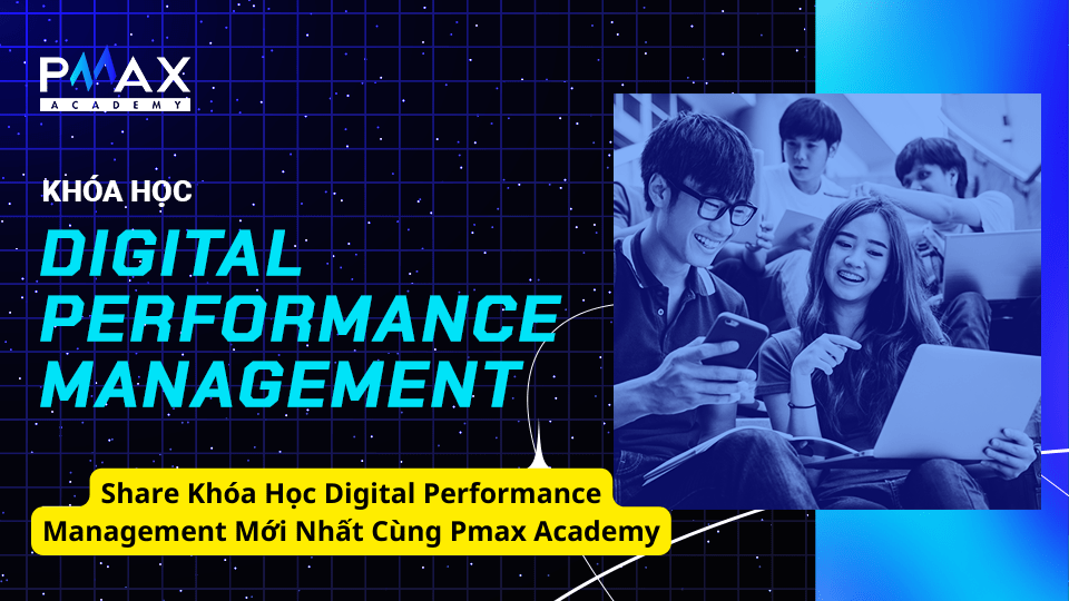 Share Khóa Học Digital Performance Management Mới Nhất Cùng Pmax Academy