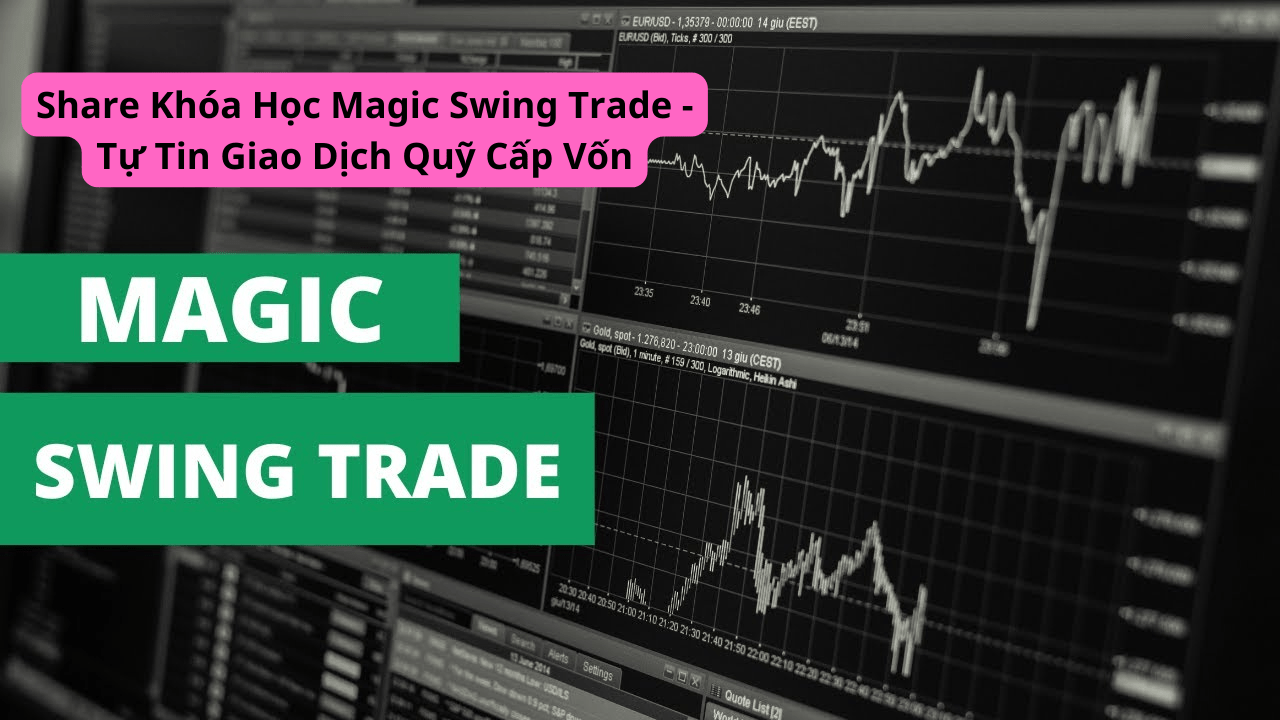 Share Khóa Học Magic Swing Trade - Tự Tin Giao Dịch Quỹ Cấp Vốn