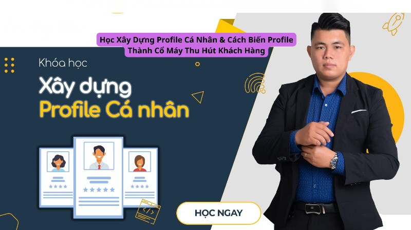 Học Xây Dựng Profile Cá Nhân & Cách Biến Profile Thành Cổ Máy Thu Hút Khách Hàng