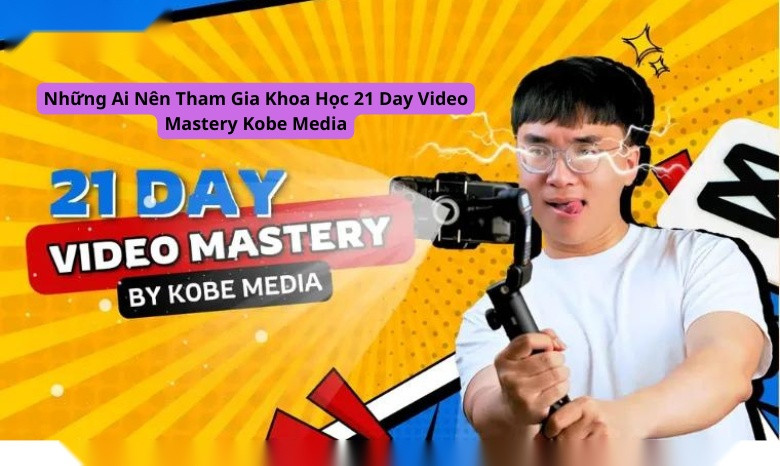 Những Ai Nên Tham Gia Khoa Học 21 Day Video Mastery Kobe Media