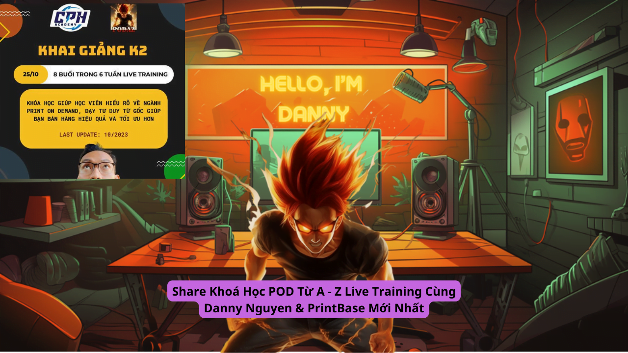 Share Khoá Học POD Từ A - Z Live Training Cùng Danny Nguyen & PrintBase Mới Nhất