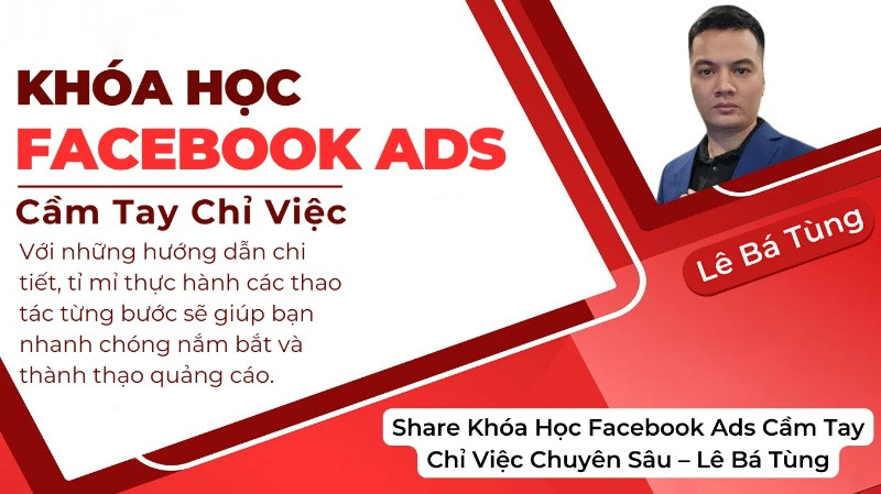 Khóa Học Facebook Ads Cầm Tay Chỉ Việc Chuyên Sâu Lê Bá Tùng