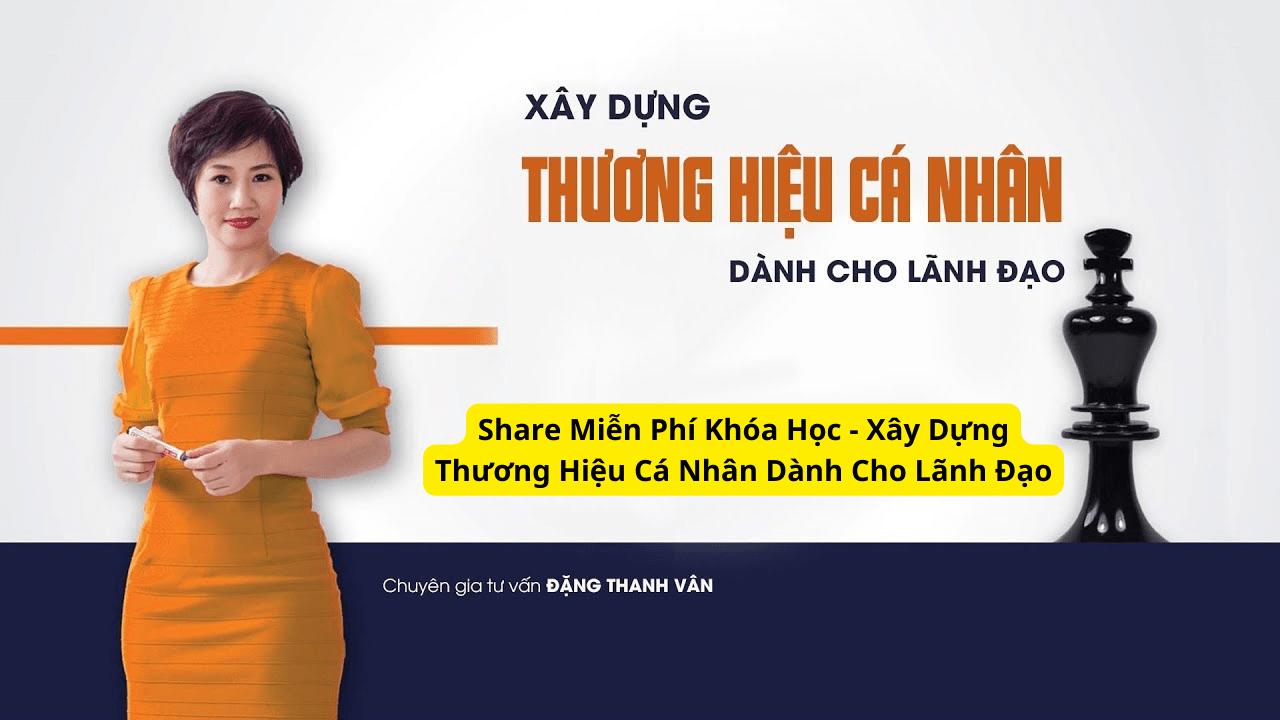 Share Miễn Phí Khóa Học - Xây Dựng Thương Hiệu Cá Nhân Dành Cho Lãnh Đạo