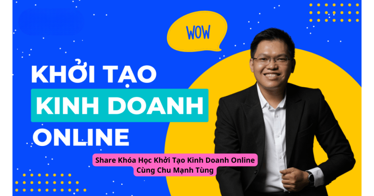 Share Khóa Học Khởi Tạo Kinh Doanh Online Cùng Chu Mạnh Tùng