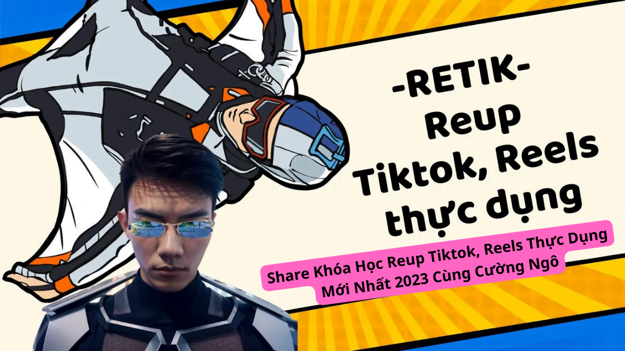 Share Khóa Học Reup Tiktok, Reels Thực Dụng Mới Nhất 2023 Cùng Cường Ngô