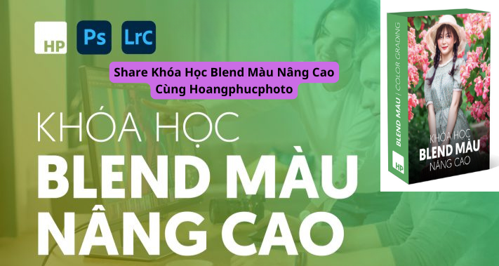 Share Khóa Học Blend Màu Nâng Cao Cùng Hoangphucphoto